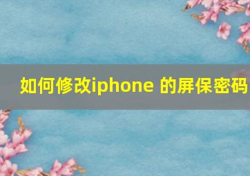 如何修改iphone 的屏保密码